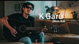 Jhon Rai  K garu  Acoustic version [upl. by Phelan]