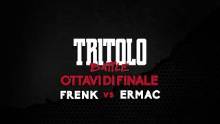 TRITOLO BATTLE  FRENK VS ERMAC  OTTAVI DI FINALE TURNO 2 [upl. by Yewed518]