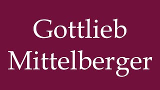 How to Pronounce Gottlieb Mittelberger Correctly in German [upl. by Emoraj]