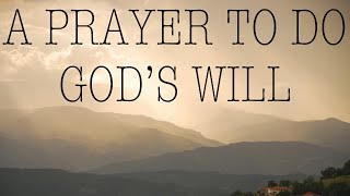 Prayer For Gods Will — A Daily Prayer to Always Do Gods Holy Will [upl. by Sukram]