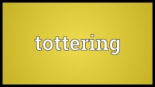 Tottering Meaning [upl. by Enirod]