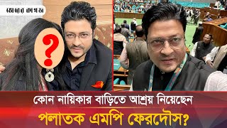 কোন নায়িকার বাড়িতে আশ্রয় নিয়েছেন পলাতক এমপি ফেরদৌস  Ferdous [upl. by Zetrac]