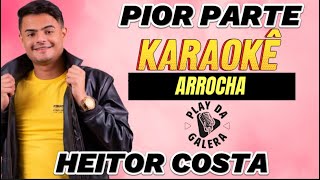 KARAOKÊ  PIOR PARTE  Versão  HEITOR COSTA  Arrocha  Playback [upl. by Choo]