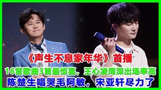 《聲生不息家年華》首播，16首歌曲3首最驚喜，王心凌周深出場率高，陳楚生唱哭毛阿敏，宋亞軒盡力了快樂老友記林誌穎陳楚生姚政 [upl. by Annaeed]