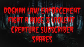 DOGMAN LAW ENFORCEMENT FIGHT A HUGE amp VIOLENT CREATURE SUBSCRIBER SHARES [upl. by Dempster]