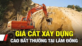 Lâm Đồng Nguyên nhân giá cát xây dựng cao bất thường [upl. by Arodasi]