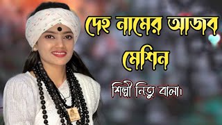 দেহ নামের আজব মেশিন বানাইছে কোন মিস্ত্রি।বাউল শিল্পী নিতু বালা। [upl. by Oad910]