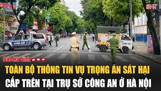 Toàn bộ thông tin vụ trọng án sát hại cấp trên tại trụ sở Công an ở Hà Nội [upl. by Herb]