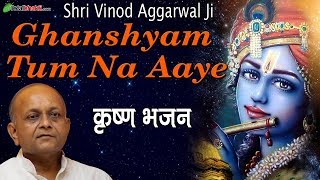 विनोद अग्रवाल  घनश्याम तुम ना आए  Ghanshyam Tum Na Aaye  मधुर भजन [upl. by Luce680]