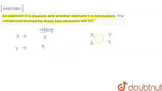 An element X is divalent and another element Y is tetravalent The compound formed by these two [upl. by Fae690]