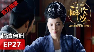 【醉玲瓏】 Lost Love in Times 27（超清無刪版）劉詩詩陳偉霆徐海喬韓雪 [upl. by Annyrb837]