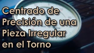 Centrado de Precisión de una Pieza Irregular en el Torno [upl. by Eob]