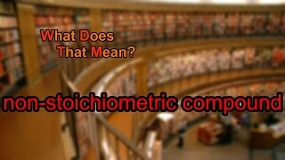 What does nonstoichiometric compound mean [upl. by Nnahteb]