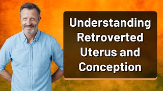 Understanding Retroverted Uterus and Conception [upl. by Itnava]