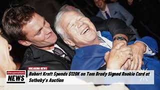 Robert Kraft Spends 120K on Tom Brady Signed Rookie Card at Sotheby’s Auction [upl. by Nolyag767]