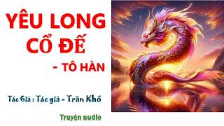 Tập 201210  01  YÊU LONG CỔ ĐẾ  TÔ HÀN Tác giả Diêu Vọng Nam Sơn Truyện convert [upl. by Elimay]