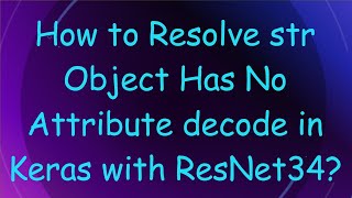 How to Resolve str Object Has No Attribute decode in Keras with ResNet34 [upl. by Koeninger]