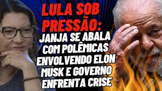 LULA SOB PRESSÃO JANJA SE ABALA COM POLÊMICAS ENVOLVENDO ELON MUSK E GOVERNO ENFRENTA CRISE [upl. by Magner550]