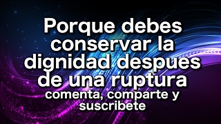 Porque debes conservar la dignidad despues de una ruptura amorosa [upl. by Allesig]