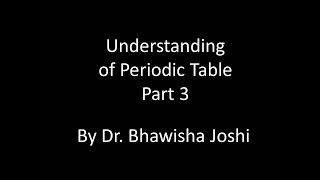 Understanding of Periodic table by Dr Bhawisha Joshi  Part 3 [upl. by Llaccm231]