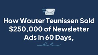 How Wouter Teunissen Sold 250000 of Newsletter Ads In 60 Days [upl. by Dawn855]