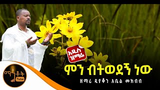 🔴 አዲስ ዝማሬ quotምን ብትወደኝ ነውquot ዘማሪ ዲያቆን አቤል መክብብ [upl. by Aneetsirk]