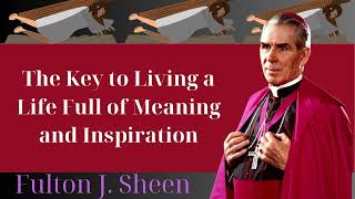 The Key to Living a Life Full of Meaning and Inspiration  Fulton J Sheen [upl. by Ahtnama629]