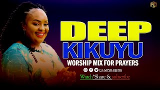 DEEP KIKUYU WORSHIP SONGS FOR PRAYERS MIX 1 2023  DJ MYSH [upl. by Sunderland]