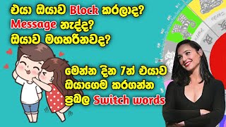 මෙන්න දින 7න් ආදරය කරන කෙනා ලබාගන්න Switch words එයා තවම ඔයාව බ්ලොක් කරලද Msgනැද්ද ඔයාව මගහරිනවද [upl. by Adni]