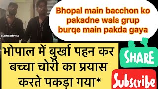 भोपाल में बुर्क़ा पहन कर बच्चा चोरी का प्रयास करते पकड़ा गया Bacche Chori Karta Pakda Gaya grup ab [upl. by Terraj]