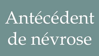 How to Pronounce Antécédent de névrose Antecedent of neurosis Correctly in French [upl. by Eiznekam37]