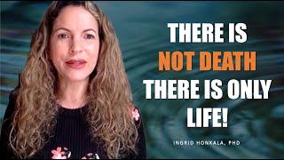 There is NOT DEATH there is ONLY LIFE  Ingrid Honkala PhD [upl. by Dwinnell686]