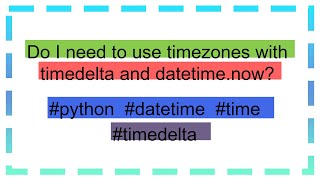 Do I need to use timezones with timedelta and datetimenow [upl. by Bethesde]