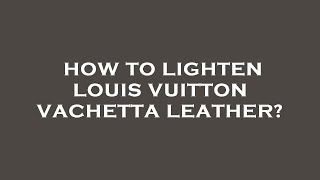 How to lighten louis vuitton vachetta leather [upl. by Atlante]