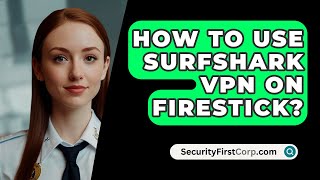 How To Use Surfshark VPN On Firestick  SecurityFirstCorpcom [upl. by Lynd998]