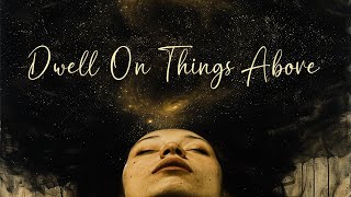 Dwell On Things Above Spiritual Awareness In Life [upl. by Oriane]