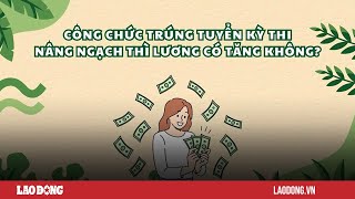 Công chức trúng tuyển kỳ thi nâng ngạch mức lương có thay đổi  Báo Lao Động [upl. by Arekahs48]