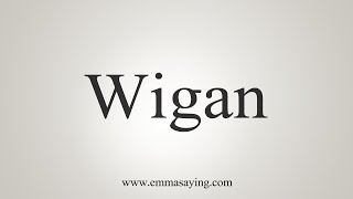 How To Say Wigan [upl. by Elsinore]