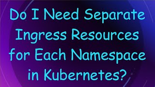 Do I Need Separate Ingress Resources for Each Namespace in Kubernetes [upl. by Alilak]