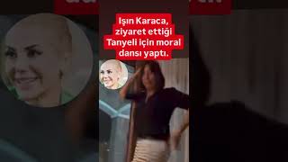 IŞIN KARACA ZİYARET ETTİĞİ TANYELİ İÇİN MORAL DANSI YAPTI2 ESKİ ARKADAŞ DESTEK [upl. by Lartnom283]