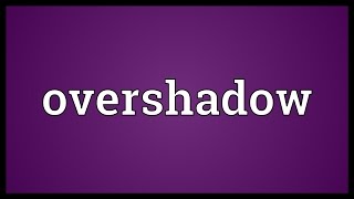 Overshadow Meaning [upl. by Mishaan]