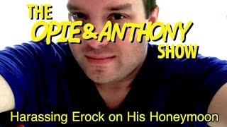 Opie amp Anthony Harassing Erock on His Honeymoon 0511 0512 amp 051811 [upl. by Kironde]