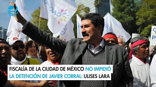 Fiscalía de la Ciudad de México no impidió la detención de Javier Corral Ulises Lara [upl. by Amilah]