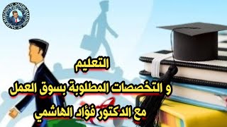 التعليم و التخصصات المطلوبة بسوق العمل مع الدكتور فؤاد الهاشمي [upl. by Elsbeth]