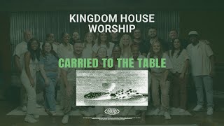 Carried to the Table  Kingdom House Worship [upl. by Aidul615]