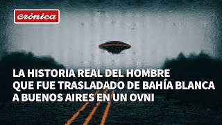 La historia real del hombre que fue trasladado de Bahía Blanca a Buenos Aires en un OVNI [upl. by Neyuq]