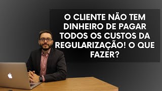 O CLIENTE NÃO TEM DINHEIRO DE PAGAR TODOS OS CUSTOS DA REGULARIZAÇÃO O QUE FAZER [upl. by Madelon]