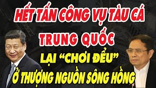 Hết TẤN CÔNG Tàu Cá VN Trung Quốc Lại GIỜ TRÒ HÈN HẠ Ở Thượng Nguồn Sông Hồng [upl. by Lashar]