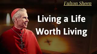 Living a Life Worth Living  Fulton Sheen [upl. by Eniwtna85]