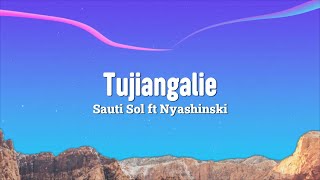 Tujiangalie Lyrics  Sauti Sol ft Nyashinski [upl. by Nevsa]